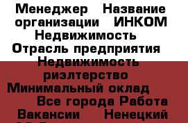 Менеджер › Название организации ­ ИНКОМ-Недвижимость › Отрасль предприятия ­ Недвижимость, риэлтерство › Минимальный оклад ­ 60 000 - Все города Работа » Вакансии   . Ненецкий АО,Великовисочное с.